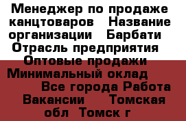 Менеджер по продаже канцтоваров › Название организации ­ Барбати › Отрасль предприятия ­ Оптовые продажи › Минимальный оклад ­ 150 000 - Все города Работа » Вакансии   . Томская обл.,Томск г.